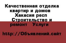 Качественная отделка квартир и домов - Хакасия респ. Строительство и ремонт » Услуги   